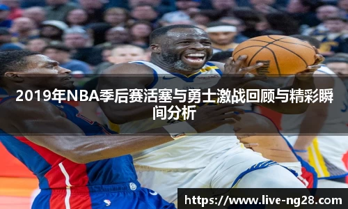 2019年NBA季后赛活塞与勇士激战回顾与精彩瞬间分析