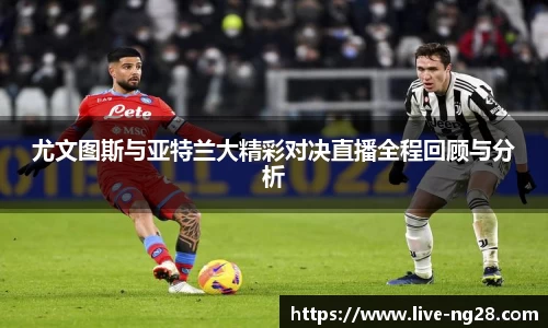 尤文图斯与亚特兰大精彩对决直播全程回顾与分析